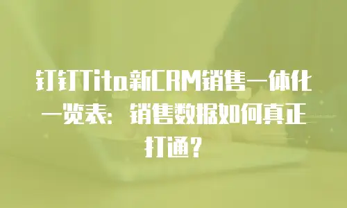 钉钉Tita新CRM销售一体化一览表：销售数据如何真正打通？