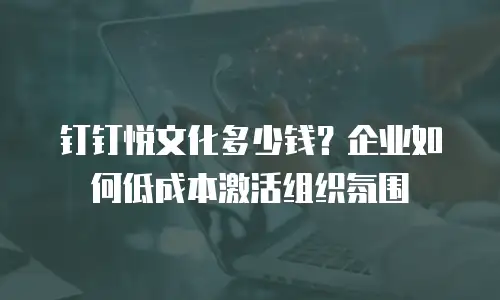 钉钉悦文化多少钱？企业如何低成本激活组织氛围