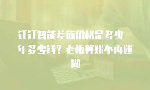 钉钉智能差旅价格是多少一年多少钱？老板算账不再迷糊