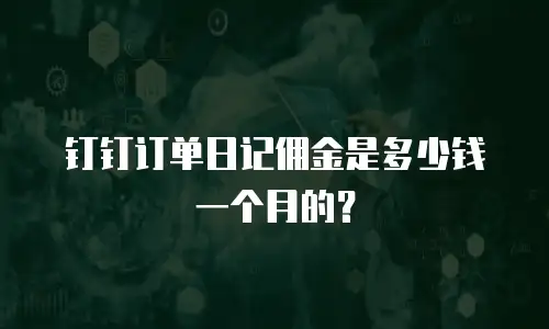 钉钉订单日记佣金是多少钱一个月的？