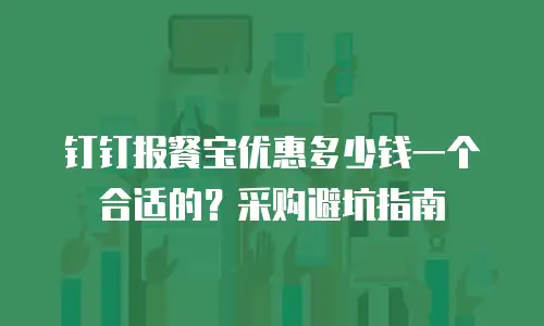 钉钉报餐宝优惠多少钱一个合适的？采购避坑指南