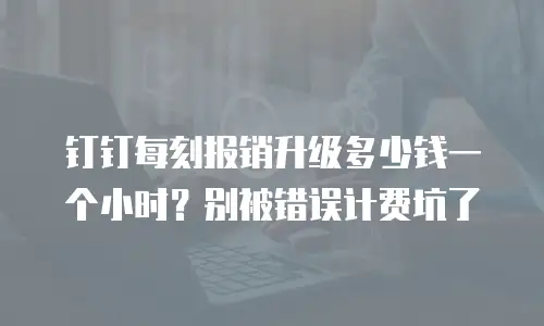 钉钉每刻报销升级多少钱一个小时？别被错误计费坑了