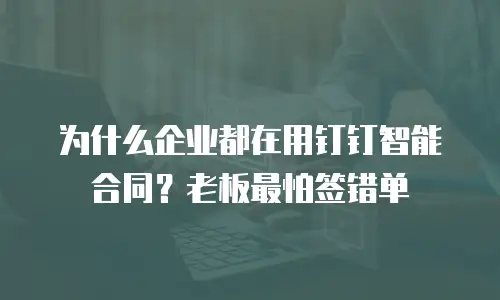 为什么企业都在用钉钉智能合同？老板最怕签错单