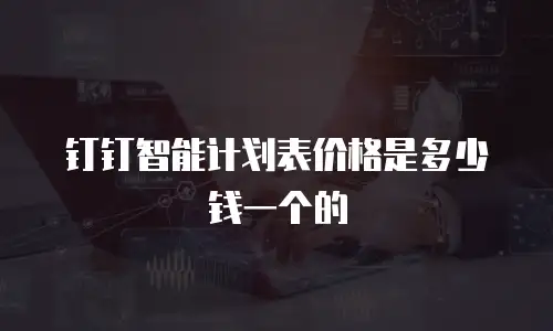 钉钉智能计划表价格是多少钱一个的
