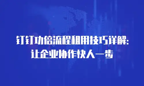 钉钉功倍流程租用技巧详解：让企业协作快人一步