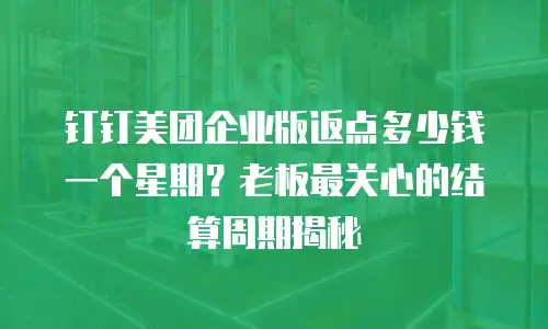 钉钉美团企业版返点多少钱一个星期？老板最关心的结算周期揭秘