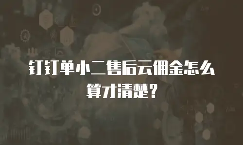 钉钉单小二售后云佣金怎么算才清楚？