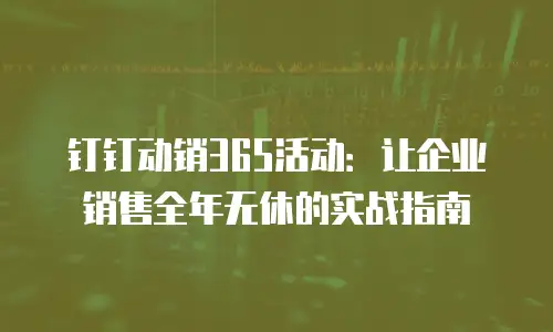 钉钉动销365活动：让企业销售全年无休的实战指南