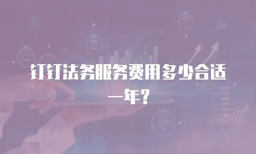 钉钉法务服务费用多少合适一年？