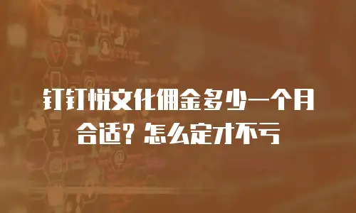 钉钉悦文化佣金多少一个月合适？怎么定才不亏