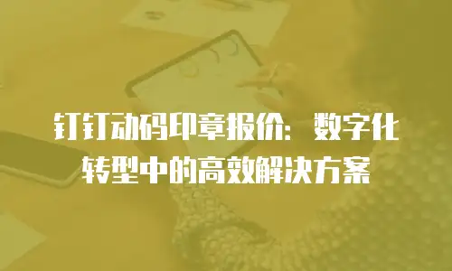 钉钉动码印章报价：数字化转型中的高效解决方案
