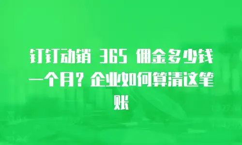 钉钉动销 365 佣金多少钱一个月？企业如何算清这笔账