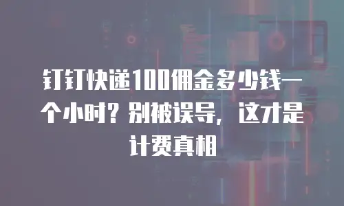 钉钉快递100佣金多少钱一个小时？别被误导，这才是计费真相
