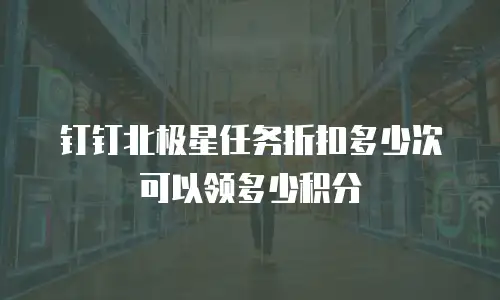 钉钉北极星任务折扣多少次可以领多少积分