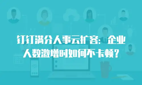 钉钉满分人事云扩容：企业人数激增时如何不卡顿？