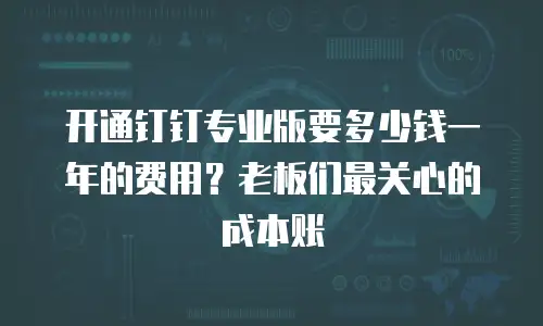 开通钉钉专业版要多少钱一年的费用？老板们最关心的成本账