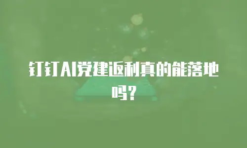 钉钉AI党建返利真的能落地吗？
