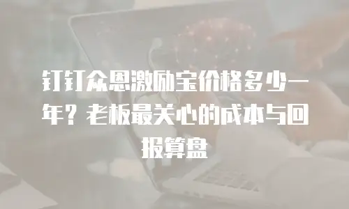 钉钉众恩激励宝价格多少一年？老板最关心的成本与回报算盘
