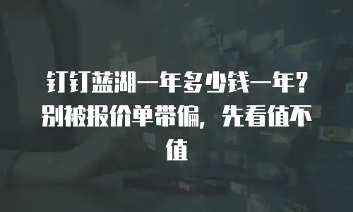 钉钉蓝湖一年多少钱一年？别被报价单带偏，先看值不值