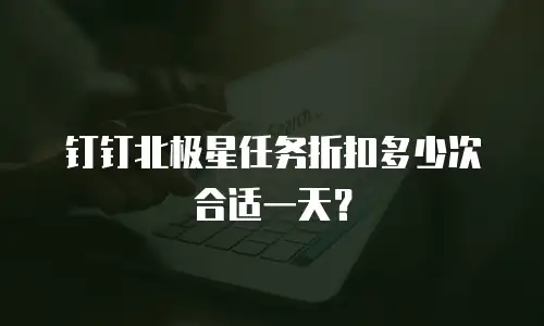钉钉北极星任务折扣多少次合适一天？