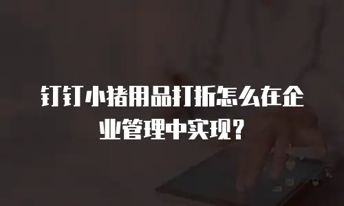 钉钉小猪用品打折怎么在企业管理中实现？