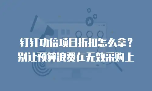钉钉功倍项目折扣怎么拿？别让预算浪费在无效采购上