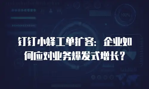 钉钉小蜂工单扩容：企业如何应对业务爆发式增长？