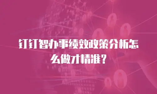 钉钉智办事绩效政策分析怎么做才精准？