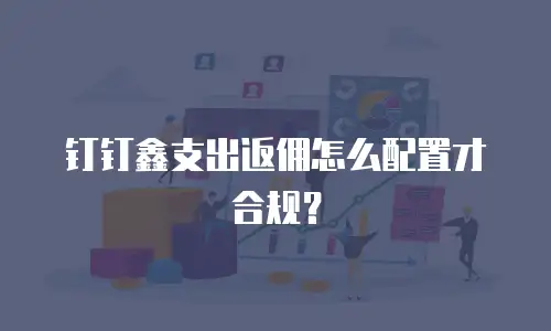钉钉鑫支出返佣怎么配置才合规？