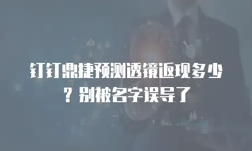 钉钉鼎捷预测透镜返现多少？别被名字误导了