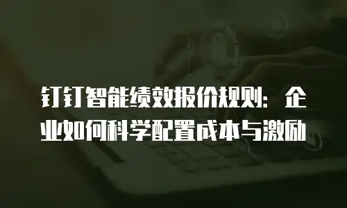 钉钉智能绩效报价规则：企业如何科学配置成本与激励