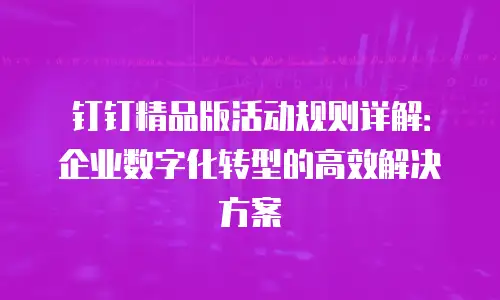 钉钉精品版活动规则详解：企业数字化转型的高效解决方案