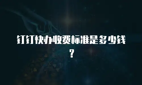 钉钉快办收费标准是多少钱？