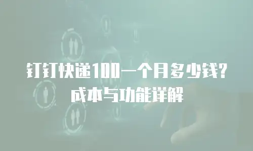 钉钉快递100一个月多少钱？成本与功能详解