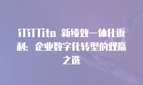 钉钉Tita 新绩效一体化返利：企业数字化转型的双赢之选