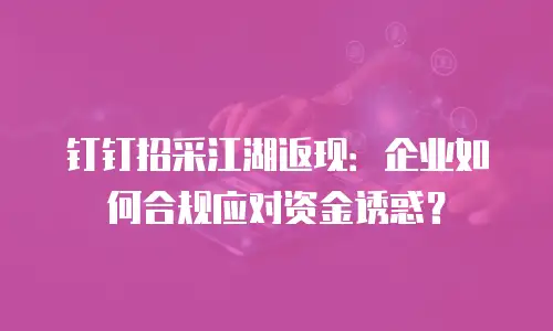 钉钉招采江湖返现：企业如何合规应对资金诱惑？