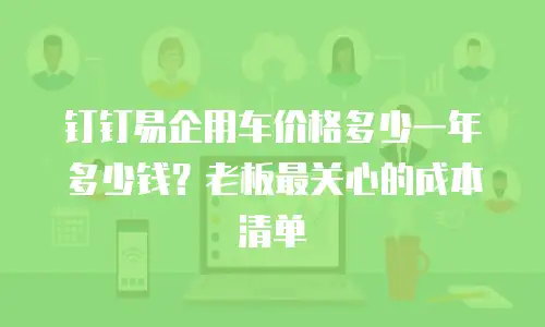 钉钉易企用车价格多少一年多少钱？老板最关心的成本清单