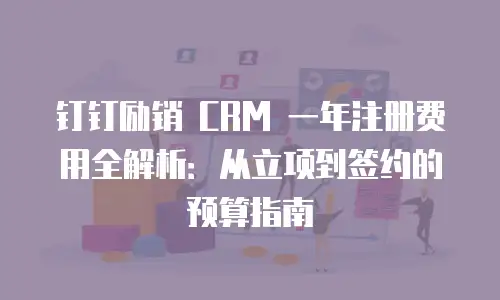 钉钉励销 CRM 一年注册费用全解析：从立项到签约的预算指南
