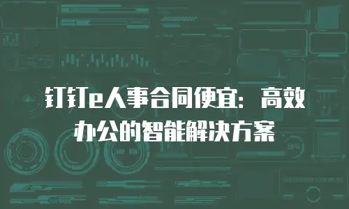 钉钉e人事合同便宜：高效办公的智能解决方案