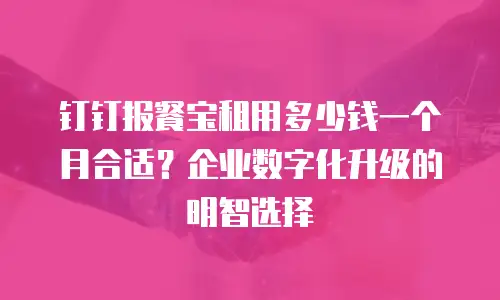 钉钉报餐宝租用多少钱一个月合适？企业数字化升级的明智选择