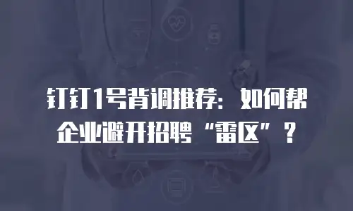 钉钉1号背调推荐：如何帮企业避开招聘&ldquo;雷区&rdquo;？