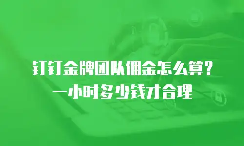 钉钉金牌团队佣金怎么算？一小时多少钱才合理