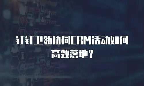 钉钉卫瓴协同CRM活动如何高效落地？