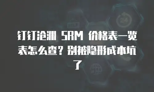 钉钉沧渊 SRM 价格表一览表怎么查？别被隐形成本坑了