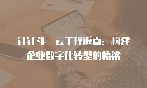 钉钉斗栱云工程返点：构建企业数字化转型的桥梁