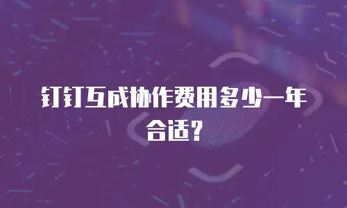 钉钉互成协作费用多少一年合适？