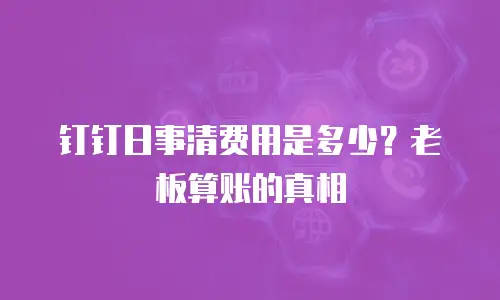 钉钉日事清费用是多少？老板算账的真相