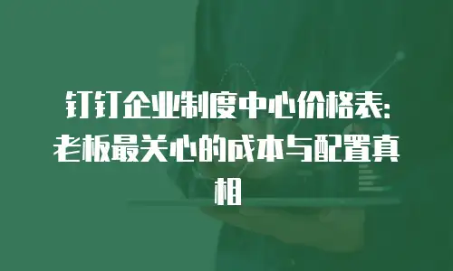 钉钉企业制度中心价格表：老板最关心的成本与配置真相