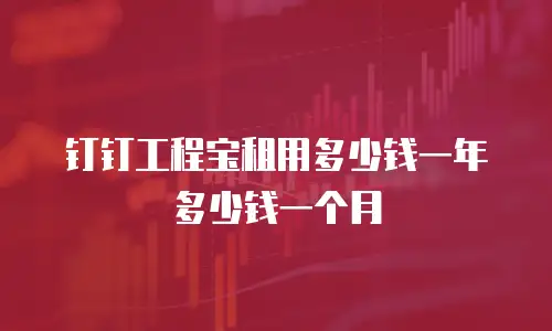 钉钉工程宝租用多少钱一年多少钱一个月