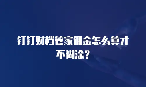 钉钉财档管家佣金怎么算才不糊涂？